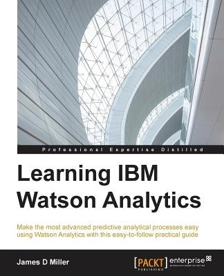 Learning IBM Watson Analytics: Make the most advanced predictive analytical processes easy using Watson Analytics with this easy-to-follow practical by Miller, James