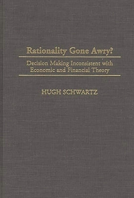 Rationality Gone Awry?: Decision Making Inconsistent with Economic and Financial Theory by Schwartz, Hugh H.