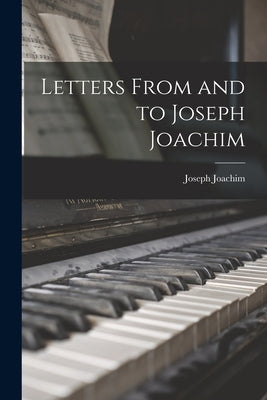 Letters From and to Joseph Joachim by Joachim, Joseph