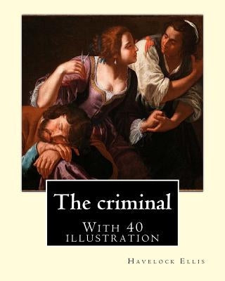 The criminal. By: Havelock Ellis, (with 40 illustration): Henry Havelock Ellis, known as Havelock Ellis (2 February 1859 - 8 July 1939), by Ellis, Havelock