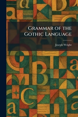 Grammar of the Gothic Language by Wright, Joseph
