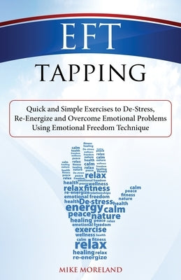 EFT Tapping: Quick and Simple Exercises to De-Stress, Re-Energize and Overcome Emotional Problems Using Emotional Freedom Technique by Moreland, Mike