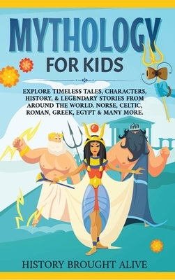 Mythology for Kids: Explore Timeless Tales, Characters, History, & Legendary Stories from Around the World. Norse, Celtic, Roman, Greek, E by Brought Alive, History