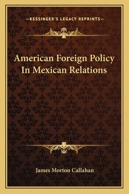 American Foreign Policy In Mexican Relations by Callahan, James Morton