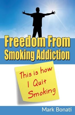 This Is How I Quit Smoking: Freedom From Smoking Addiction by Bonati, Mark