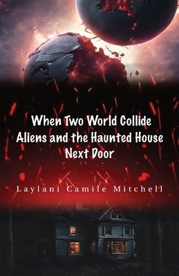 When Two Worlds Collide: Aliens and the Haunted House Next Door by Mitchell, Laylani Camille