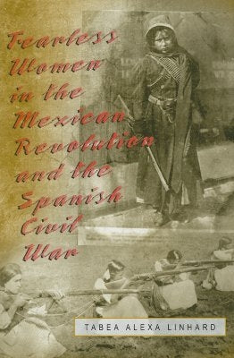 Fearless Women in the Mexican Revolution and the Spanish Civil War by Linhard, Tabea Alexa