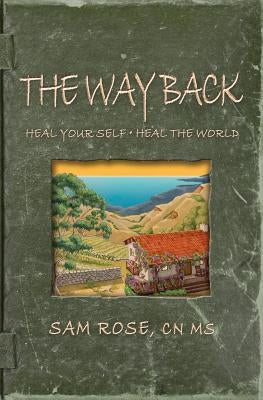 The Way Back: Heal Your Self, Heal the World by Rose Cn MS, Sam