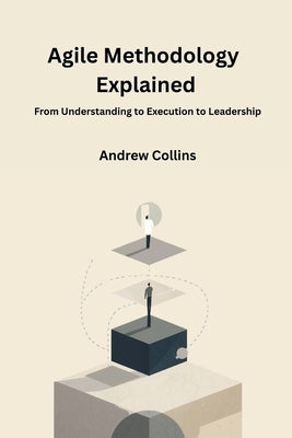 Agile Methodology Explained: From Understanding to Execution to Leadership by Collins, Andrew