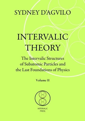 Intervalic Theory: The Intervalic Structures of Subatomic Particles and the Last Foundations of Physics (vol. 2): The beautiful Theory of by D'Agvilo, Sydney