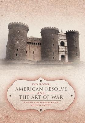 American Resolve and the Art of War: A Study and Application of Military Tactics by Proctor, John