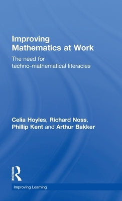 Improving Mathematics at Work: The Need for Techno-Mathematical Literacies by Hoyles, Celia