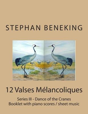 Stephan Beneking: 12 Valses Melancoliques - Series III - Dance of the Cranes: Beneking: Booklet with piano scores / sheet music of 12 Va by Beneking, Stephan