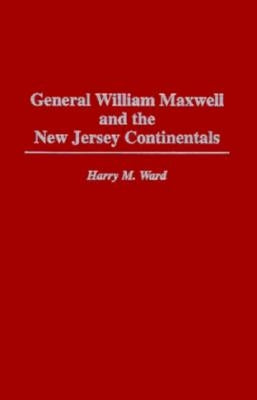 General William Maxwell and the New Jersey Continentals by Ward, Harry M.