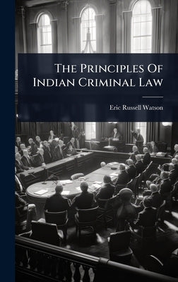 The Principles Of Indian Criminal Law by Watson, Eric Russell