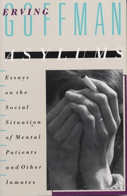 Asylums: Essays on the Social Situation of Mental Patients and Other Inmates by Goffman, Erving