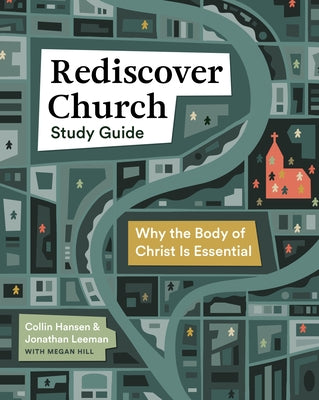 Rediscover Church Study Guide: Why the Body of Christ Is Essential by Leeman, Jonathan