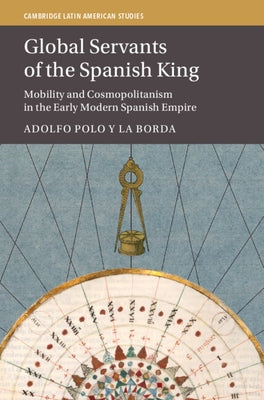 Global Servants of the Spanish King by Polo Y. La Borda, Adolfo