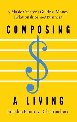 Composing a Living: A Music Creator's Guide to Money, Relationships, and Business by Elliott, Brandon