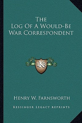 The Log Of A Would-Be War Correspondent by Farnsworth, Henry W.