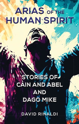 Arias of the Human Spirit: Stories of Cain and Abel and Dago Mike by Rinaldi, David