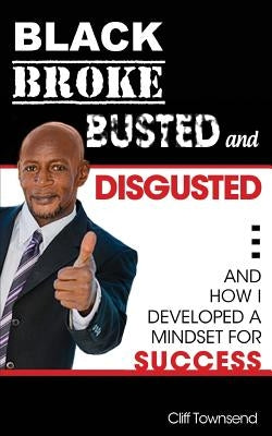 Black Broke Busted and Disgusted: And How I Developed a Mindset for Success by Townsend MR, Cliff
