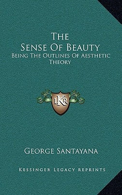 The Sense Of Beauty: Being The Outlines Of Aesthetic Theory by Santayana, George