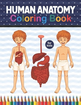 Human Anatomy Coloring Book For Kids: Human Body Anatomy Coloring Book For Kids, Boys and Girls and Medical Students. Human Brain Heart Liver Coloring by Publication, Shirkaylene