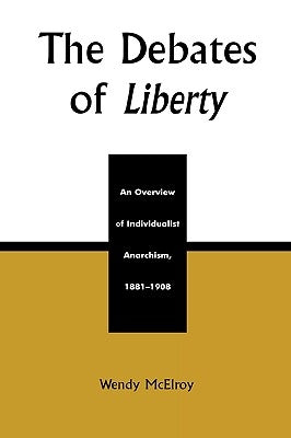 The Debates of Liberty: An Overview of Individualist Anarchism, 1881-1908 by McElroy, Wendy