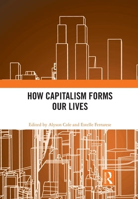 How Capitalism Forms Our Lives by Cole, Alyson