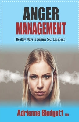 Anger Management: Healthy Ways to Taming Your Emotions: Take a long walk away from self-destruct by Blodgett Phd, Adrienne