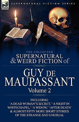 The Collected Supernatural and Weird Fiction of Guy de Maupassant: Volume 2-Including Fifty-Four Short Stories of the Strange and Unusual by de Maupassant, Guy