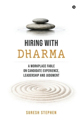 Hiring with Dharma: A Workplace Fable on Candidate Experience, Leadership and Judgment by Suresh Stephen
