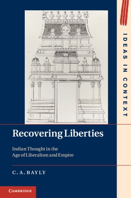 Recovering Liberties: Indian Thought in the Age of Liberalism and Empire by Bayly, C. A.