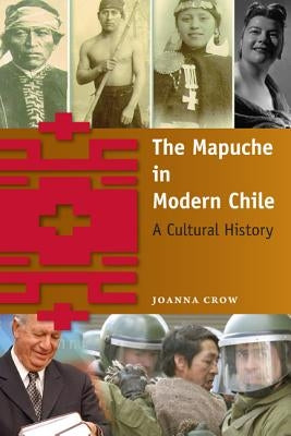 The Mapuche in Modern Chile: A Cultural History by Crow, Joanna