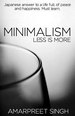Minimalism - Less is more: A must learn Japanese answer to a life full of peace and happiness. by Singh, Amarpreet