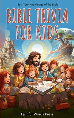 Bible Trivia for Kids: Test Your Knowledge of the Bible! by Press, Faithful Words