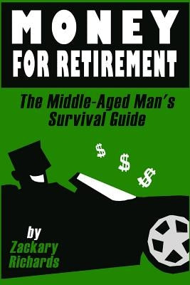 Money For Retirement: The Middle-Aged Man's Survival Guide by Richards, Zackary