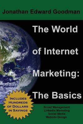 The World of Internet Marketing: The Basics: Online Brand Building, Social Media, and Website Design by Goodman, Jonathan Edward