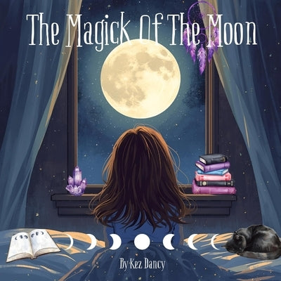 The Magick Of The Moon: Explore The Magick Of Each Moon Phase by Dancy, Kez
