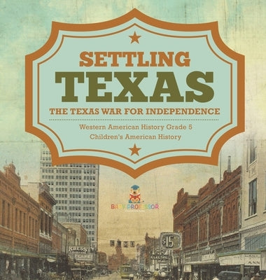 Settling Texas The Texas War for Independence Western American History Grade 5 Children's American History by Baby Professor