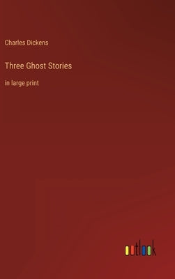 Three Ghost Stories: in large print by Dickens, Charles
