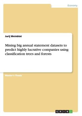 Mining big annual statement datasets to predict highly lucrative companies using classification trees and forests by Weinblat, Jurij