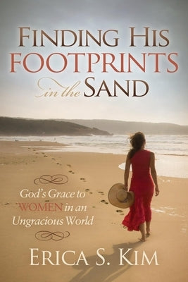 Finding His Footprints in the Sand: God's Grace to Women in an Ungracious World by Kim, Erica S.
