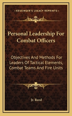 Personal Leadership for Combat Officers: Objectives and Methods for Leaders of Tactical Elements, Combat Teams and Fire Units by Reed, Jr. Prentiss B.