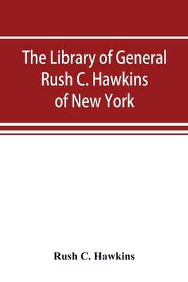 The library of General Rush C. Hawkins, of New York by C. Hawkins, Rush