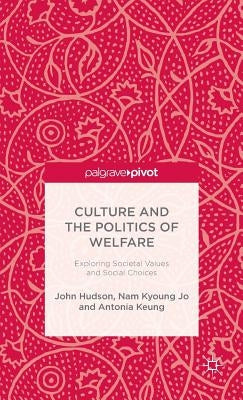 Culture and the Politics of Welfare: Exploring Societal Values and Social Choices by Hudson, J.