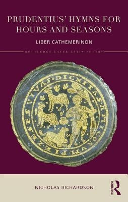 Prudentius' Hymns for Hours and Seasons: Liber Cathemerinon by Richardson, Nicholas