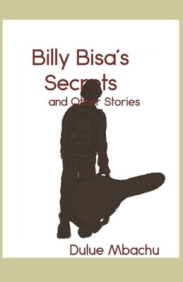 Billy Bisa's Secrets and Other Stories by Mbachu, Dulue