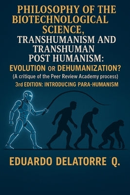 Philosophy of the Biotechnological Science, Transhumanism and Transhuman Post Humanism: Evolution or Dehumanization? (A critique of the Peer Review Ac by Q, Eduardo Delatorre